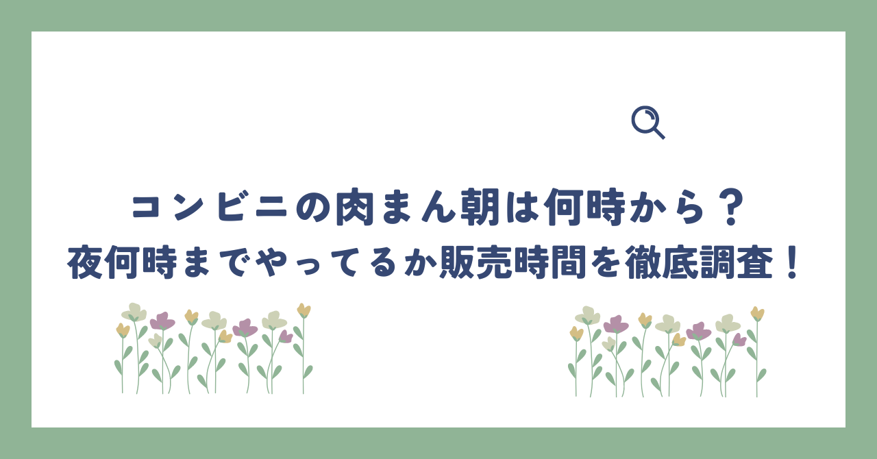 コンビニの肉まん朝は何時から？夜何時までやってるか販売時間を徹底調査！